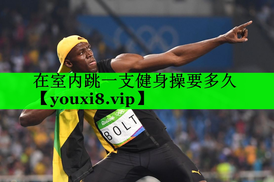 在室内跳一支健身操要多久