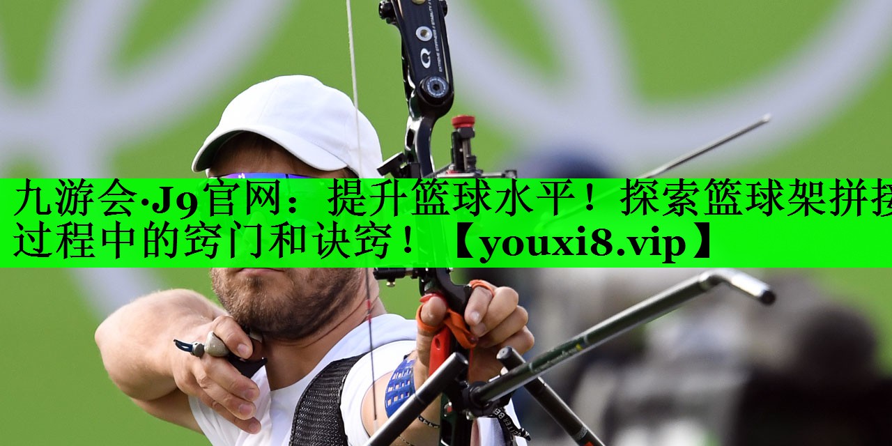 提升篮球水平！探索篮球架拼接过程中的窍门和诀窍！